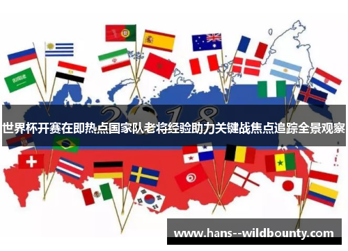 世界杯开赛在即热点国家队老将经验助力关键战焦点追踪全景观察 世界杯开赛在即热点国家队老将经验助力关键战焦点追踪全景观察