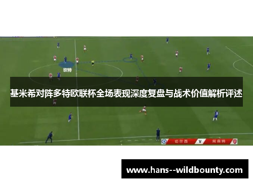 基米希对阵多特欧联杯全场表现深度复盘与战术价值解析评述