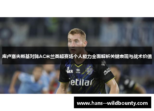 库卢塞夫斯基对阵AC米兰英超赛场个人能力全面解析关键表现与战术价值 库卢塞夫斯基对阵AC米兰英超赛场个人能力全面解析关键表现与战术价值