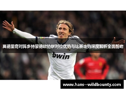 莫德里奇对阵多特蒙德欧协联对位优势与比赛走势深度解析全面前瞻