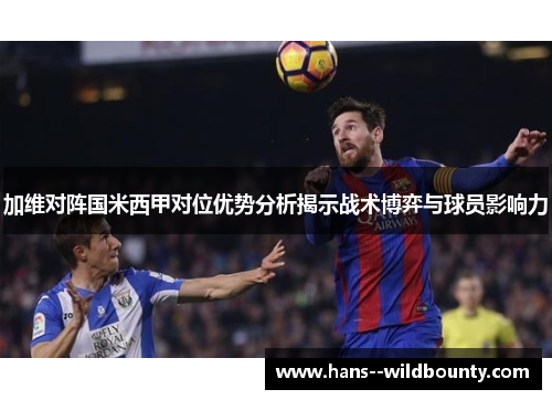 加维对阵国米西甲对位优势分析揭示战术博弈与球员影响力 加维对阵国米西甲对位优势分析揭示战术博弈与球员影响力