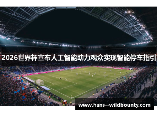 2026世界杯宣布人工智能助力观众实现智能停车指引 2026世界杯宣布人工智能助力观众实现智能停车指引