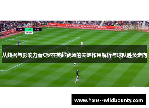 从数据与影响力看C罗在英超赛场的关键作用解析与球队胜负走向