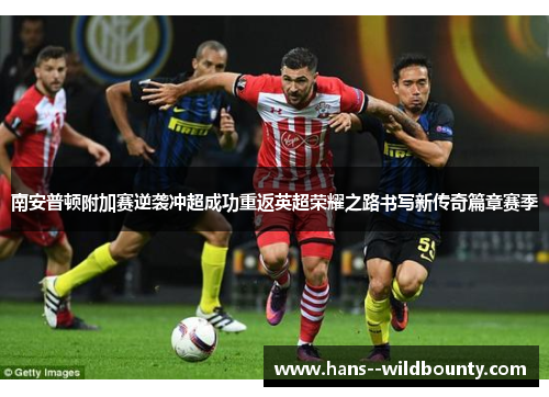 南安普顿附加赛逆袭冲超成功重返英超荣耀之路书写新传奇篇章赛季