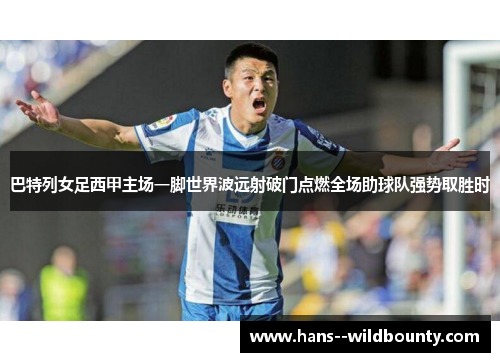 巴特列女足西甲主场一脚世界波远射破门点燃全场助球队强势取胜时