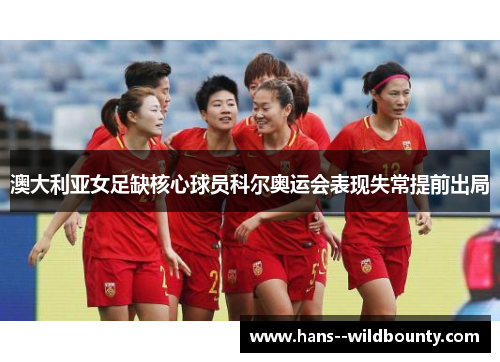 澳大利亚女足缺核心球员科尔奥运会表现失常提前出局