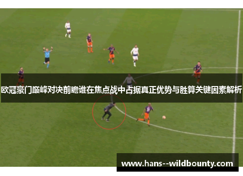 欧冠豪门巅峰对决前瞻谁在焦点战中占据真正优势与胜算关键因素解析 欧冠豪门巅峰对决前瞻谁在焦点战中占据真正优势与胜算关键因素解析