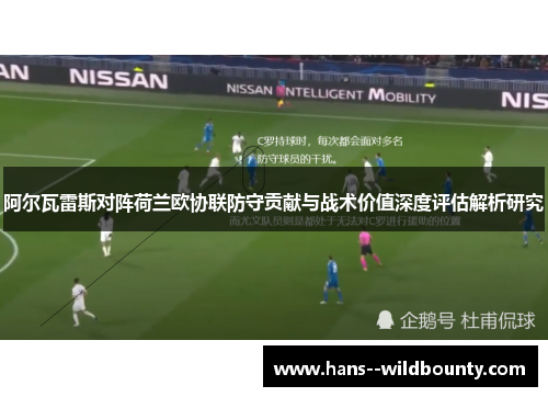 阿尔瓦雷斯对阵荷兰欧协联防守贡献与战术价值深度评估解析研究 阿尔瓦雷斯对阵荷兰欧协联防守贡献与战术价值深度评估解析研究