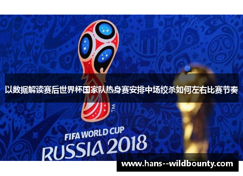 以数据解读赛后世界杯国家队热身赛安排中场绞杀如何左右比赛节奏