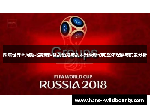 聚焦世界杯周期北美球队备战趋势与战术升级新动向整体观察与前景分析